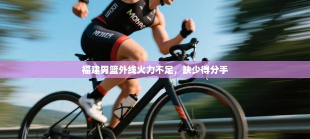 福建男篮外线火力不足，缺少得分手