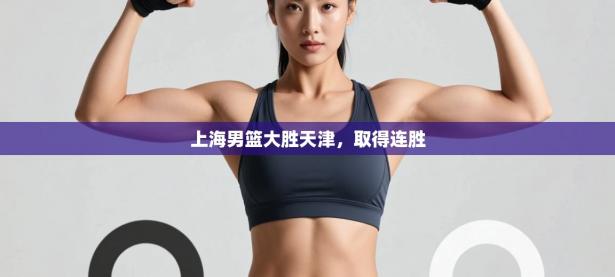 上海男篮大胜天津，取得连胜