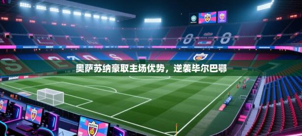 奥萨苏纳豪取主场优势，逆袭毕尔巴鄂