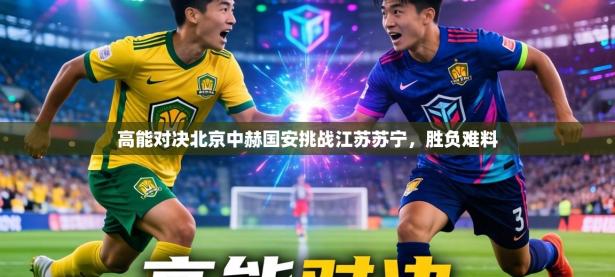 高能对决北京中赫国安挑战江苏苏宁，胜负难料