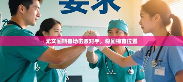 尤文图斯客场击败对手，稳固榜首位置