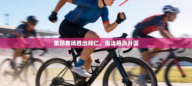 里昂客场胜出拜仁，淘汰悬念升温