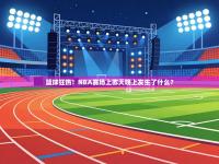 篮球狂热！NBA赛场上昨天晚上发生了什么？