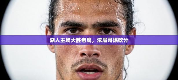 湖人主场大胜老鹰，浓眉哥爆砍分