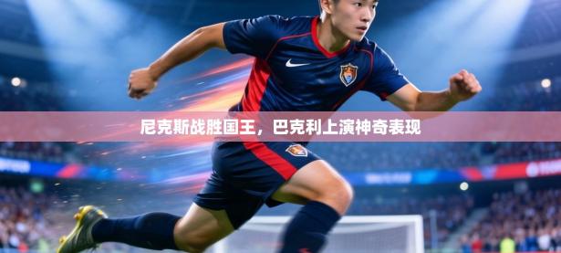 尼克斯战胜国王，巴克利上演神奇表现