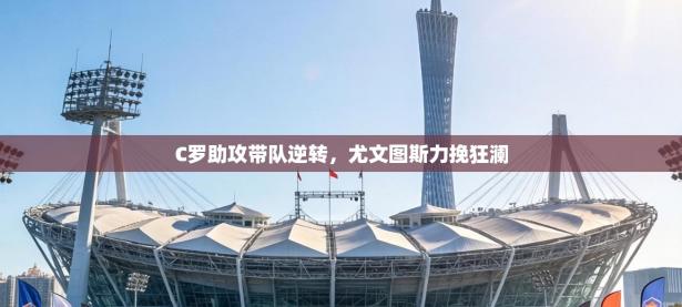 C罗助攻带队逆转，尤文图斯力挽狂澜