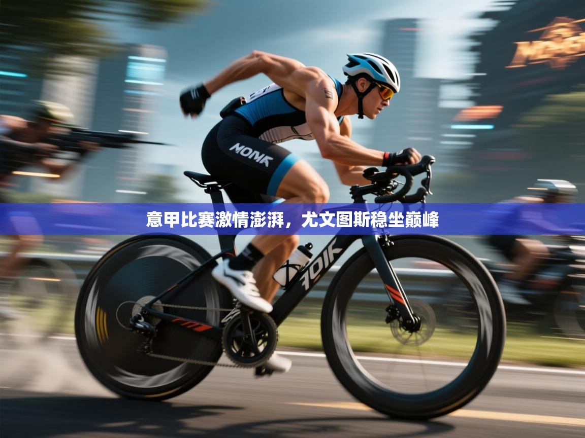 意甲比赛激情澎湃，尤文图斯稳坐巅峰  第2张