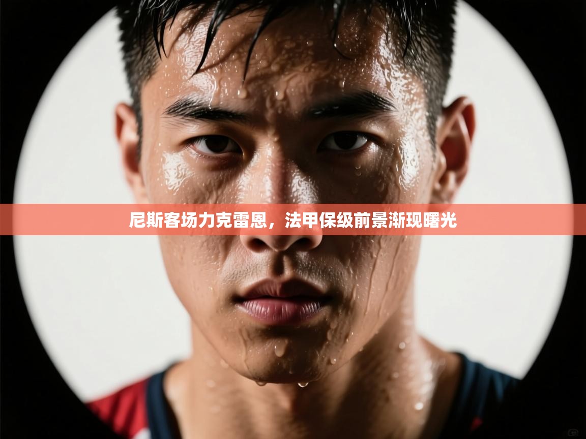 尼斯客场力克雷恩，法甲保级前景渐现曙光  第1张