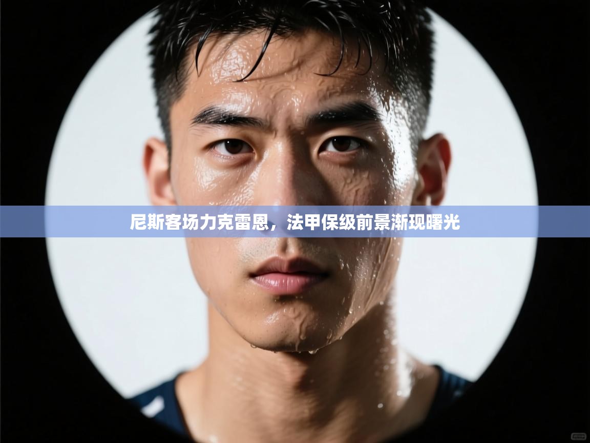 尼斯客场力克雷恩，法甲保级前景渐现曙光  第2张