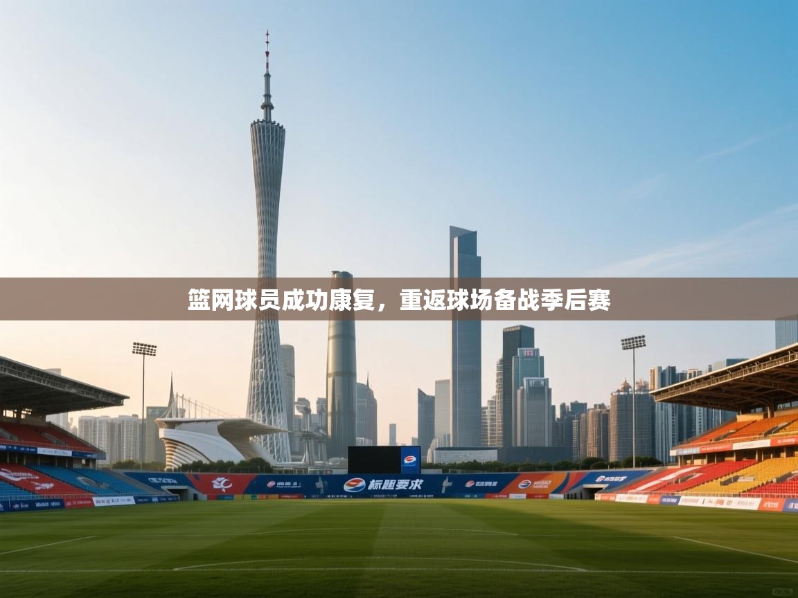 篮网球员成功康复，重返球场备战季后赛  第1张