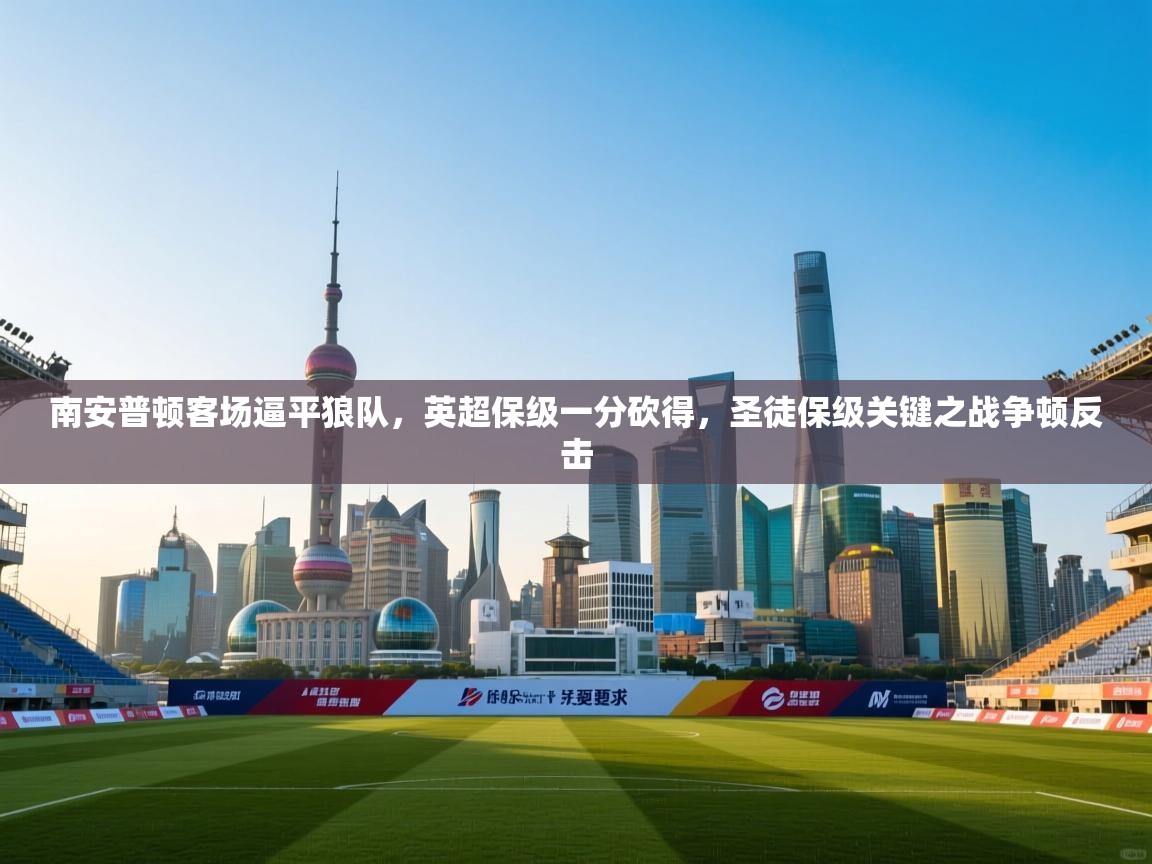 南安普顿客场逼平狼队，英超保级一分砍得，圣徒保级关键之战争顿反击  第1张