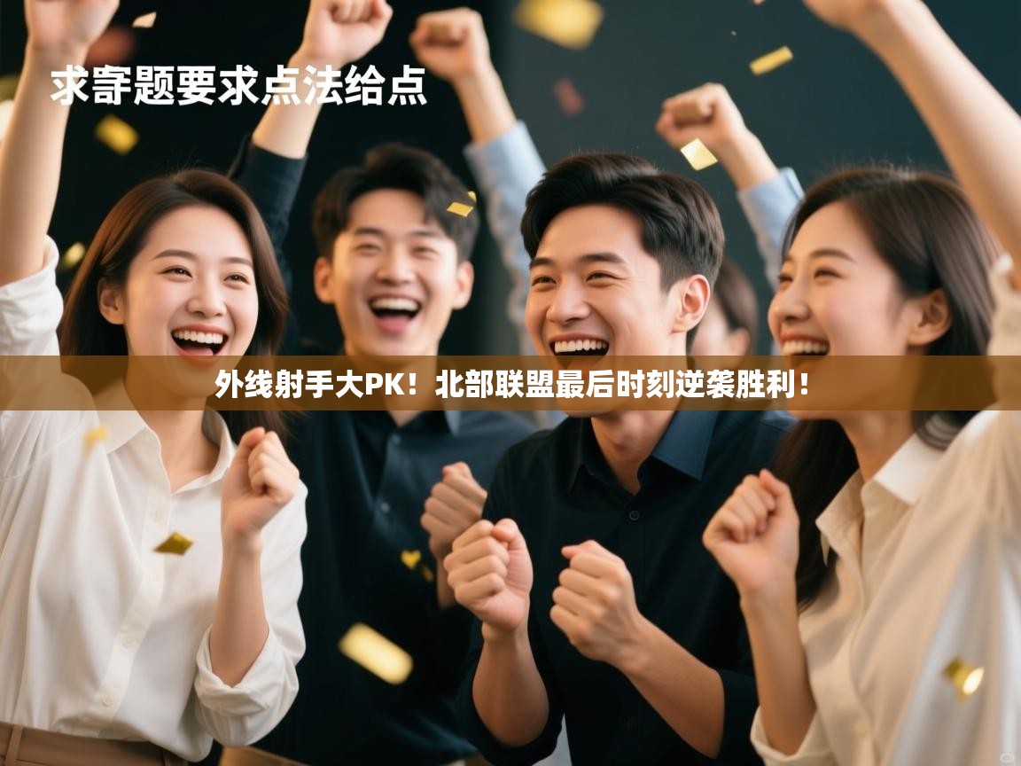 外线射手大PK!北部联盟最后时刻逆袭胜利! 第2张