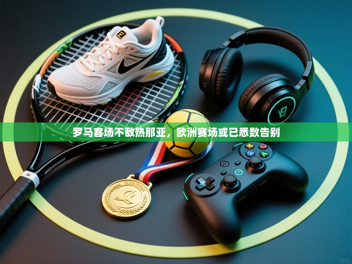 罗马客场不敌热那亚，欧洲赛场或已悉数告别  第2张